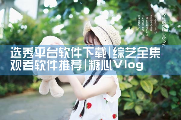 选秀平台软件下载|糖心Vlog入口