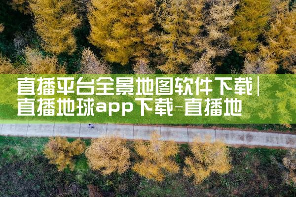 直播平台全景地图软件下载|男娘日记