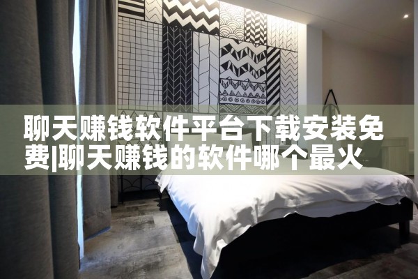 聊天赚钱软件平台下载安装免费