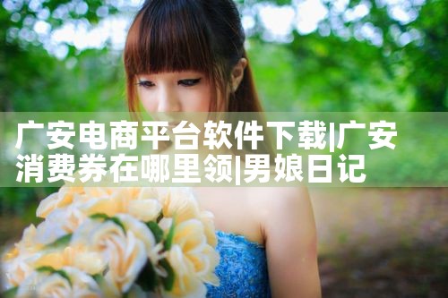 广安电商平台软件下载|男娘日记