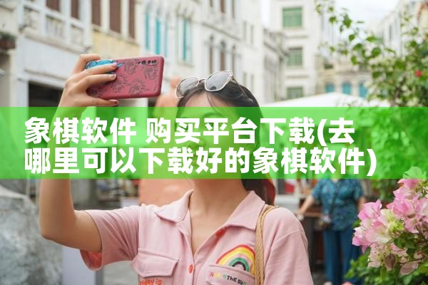 象棋软件 购买平台下载|男娘日记