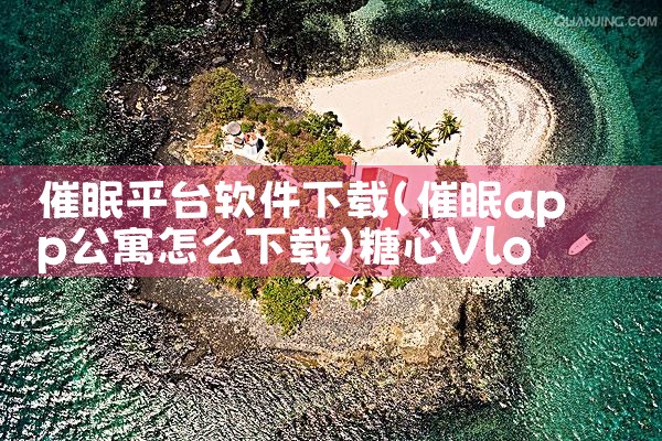 催眠平台软件下载|糖心Vlog入口